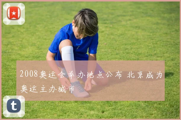 2008奥运会举办地点公布 北京成为奥运主办城市