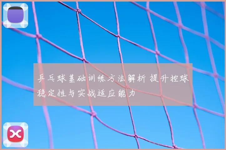 乒乓球基础训练方法解析 提升控球稳定性与实战适应能力