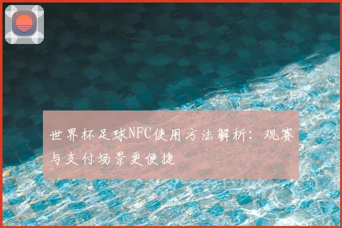 世界杯足球NFC使用方法解析：观赛与支付场景更便捷