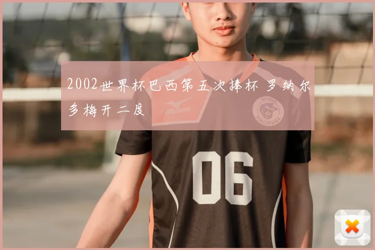 2002世界杯巴西第五次捧杯 罗纳尔多梅开二度
