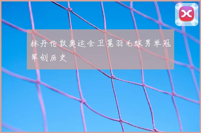 林丹伦敦奥运会卫冕羽毛球男单冠军创历史