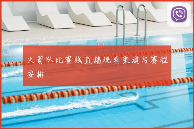 火箭队比赛线直播观看渠道与赛程安排