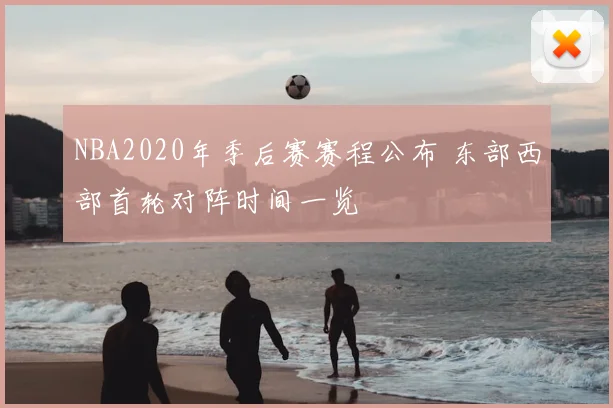 NBA2020年季后赛赛程公布 东部西部首轮对阵时间一览