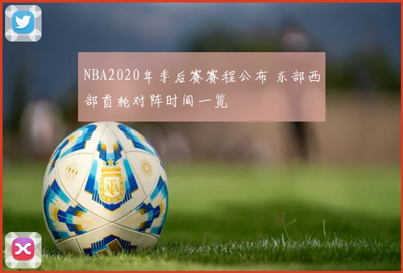 NBA2020年季后赛赛程公布 东部西部首轮对阵时间一览